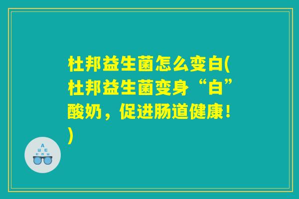 杜邦益生菌怎么变白(杜邦益生菌变身“白”酸奶，促进肠道健康！)