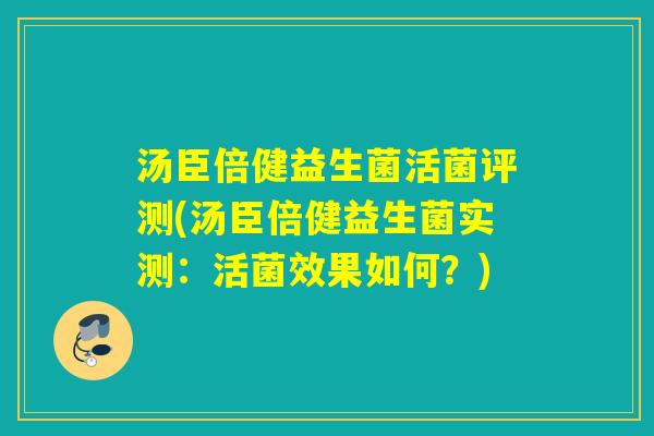 汤臣倍健益生菌活菌评测(汤臣倍健益生菌实测:活菌效果如何?) 汤臣倍健益生菌活菌评测(汤臣倍健益生菌实测:活菌效果如何?)