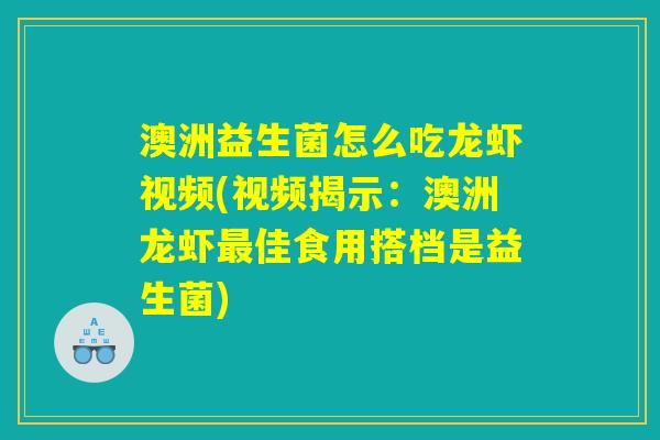 澳洲益生菌怎么吃龙虾视频(视频揭示：澳洲龙虾最佳食用搭档是益生菌)