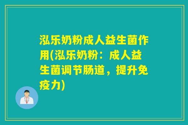 泓乐奶粉成人益生菌作用(泓乐奶粉：成人益生菌调节肠道，提升免疫力)