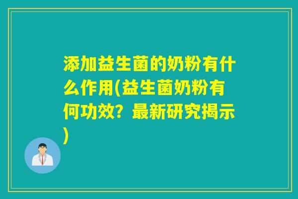 添加益生菌的奶粉有什么作用(益生菌奶粉有何功效？最新研究揭示)