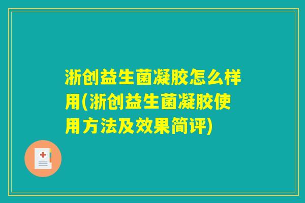 浙创益生菌凝胶怎么样用(浙创益生菌凝胶使用方法及效果简评) 浙创益生菌凝胶怎么样用(浙创益生菌凝胶使用方法及效果简评)