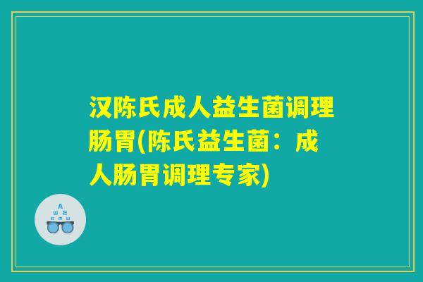 汉陈氏成人益生菌调理肠胃(陈氏益生菌：成人肠胃调理专家)