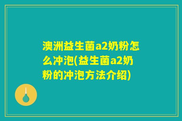 澳洲益生菌a2奶粉怎么冲泡(益生菌a2奶粉的冲泡方法介绍)