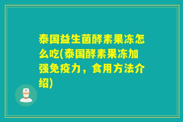 泰国益生菌酵素果冻怎么吃(泰国酵素果冻加强免疫力，食用方法介绍)