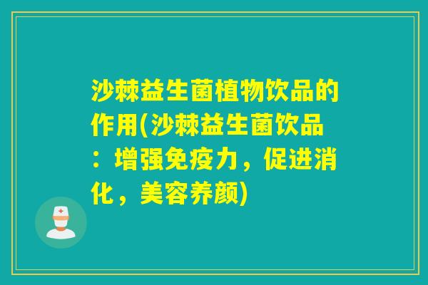 沙棘益生菌植物饮品的作用(沙棘益生菌饮品：增强免疫力，促进消化，美容养颜)
