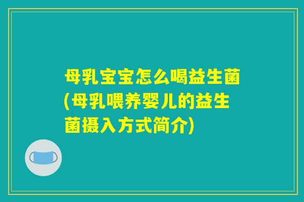 母乳宝宝怎么喝益生菌(母乳喂养婴儿的益生菌摄入方式简介)