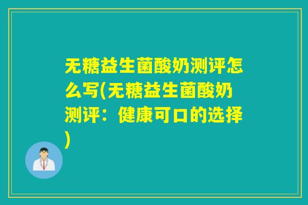 无糖益生菌酸奶测评怎么写(无糖益生菌酸奶测评：健康可口的选择)