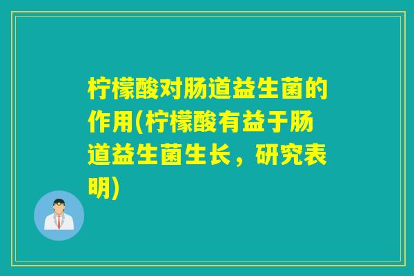 柠檬酸对肠道益生菌的作用(柠檬酸有益于肠道益生菌生长，研究表明)