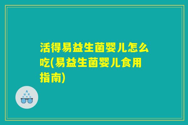 活得易益生菌婴儿怎么吃(易益生菌婴儿食用指南)