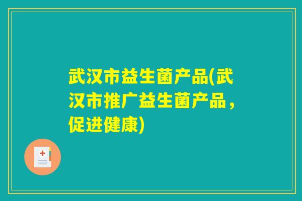 武汉市益生菌产品(武汉市推广益生菌产品，促进健康)