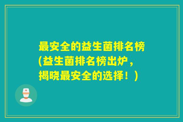 最安全的益生菌排名榜(益生菌排名榜出炉，揭晓最安全的选择！)