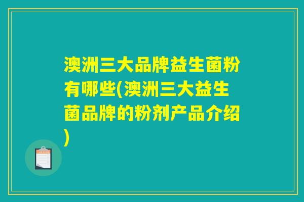 澳洲三大品牌益生菌粉有哪些(澳洲三大益生菌品牌的粉剂产品介绍)