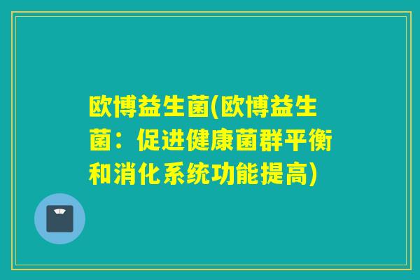 欧博益生菌(欧博益生菌：促进健康菌群平衡和消化系统功能提高)