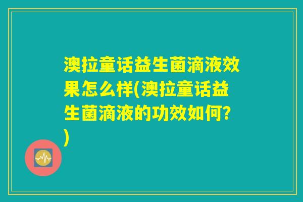 澳拉童话益生菌滴液效果怎么样(澳拉童话益生菌滴液的功效如何？)