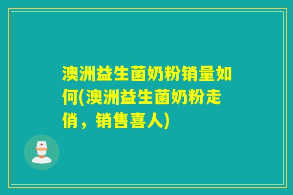 澳洲益生菌奶粉销量如何(澳洲益生菌奶粉走俏，销售喜人)