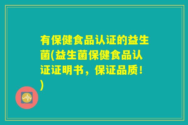 有保健食品认证的益生菌(益生菌保健食品认证证明书，保证品质！)