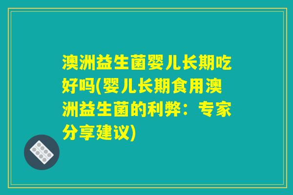 澳洲益生菌婴儿长期吃好吗(婴儿长期食用澳洲益生菌的利弊：专家分享建议)