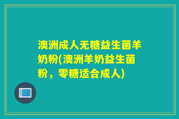 澳洲成人无糖益生菌羊奶粉(澳洲羊奶益生菌粉，零糖适合成人)
