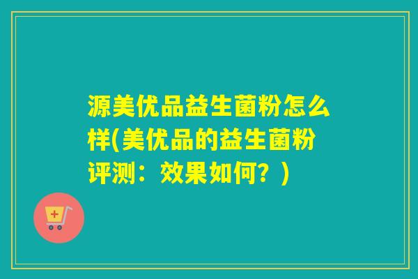 源美优品益生菌粉怎么样(美优品的益生菌粉评测：效果如何？)