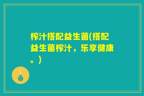 榨汁搭配益生菌(搭配益生菌榨汁，乐享健康。)