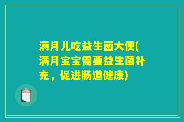 满月儿吃益生菌大便(满月宝宝需要益生菌补充，促进肠道健康)