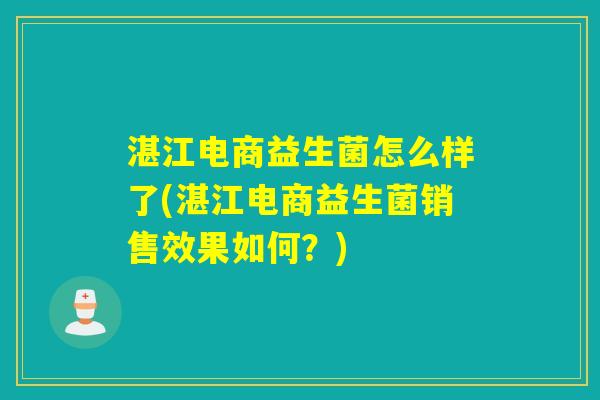 湛江电商益生菌怎么样了(湛江电商益生菌销售效果如何？)