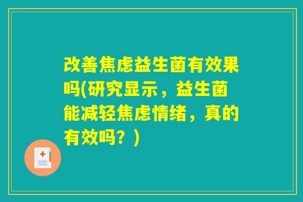 改善焦虑益生菌有效果吗(研究显示，益生菌能减轻焦虑情绪，真的有效吗？)
