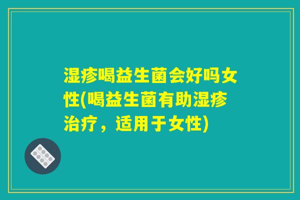 湿疹喝益生菌会好吗女性(喝益生菌有助湿疹治疗，适用于女性)