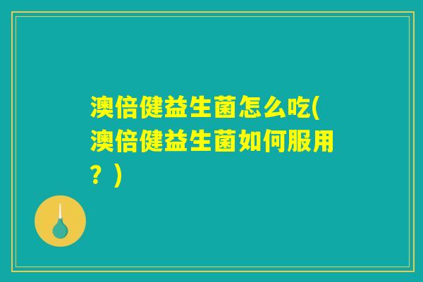 澳倍健益生菌怎么吃(澳倍健益生菌如何服用？)