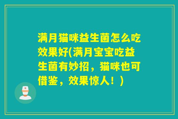 满月猫咪益生菌怎么吃效果好(满月宝宝吃益生菌有妙招，猫咪也可借鉴，效果惊人！)