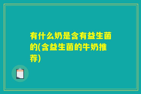 有什么奶是含有益生菌的(含益生菌的牛奶推荐)