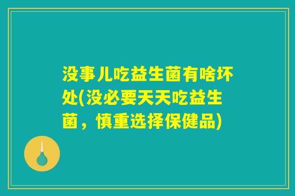 没事儿吃益生菌有啥坏处(没必要天天吃益生菌，慎重选择保健品)