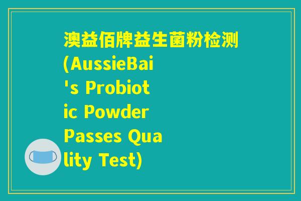 澳益佰牌益生菌粉检测(AussieBai's Probiotic Powder Passes Quality Test)