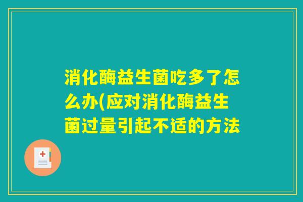 消化酶益生菌吃多了怎么办(应对消化酶益生菌过量引起不适的方法