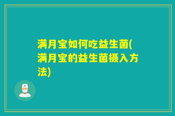 满月宝如何吃益生菌(满月宝的益生菌摄入方法) 满月宝如何吃益生菌(满月宝的益生菌摄入方法)