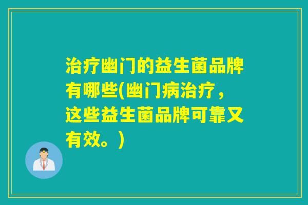 幽门的益生菌品牌有哪些(幽门,这些益生菌品牌可靠又有效。) 幽门的益生菌品牌有哪些(幽门,这些益生菌品牌可靠又有效。)