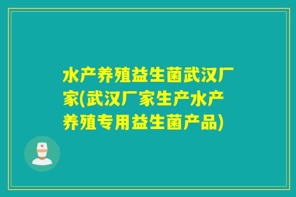 水产养殖益生菌武汉厂家(武汉厂家生产水产养殖专用益生菌产品)