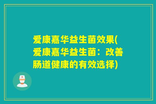 爱康嘉华益生菌效果(爱康嘉华益生菌：改善肠道健康的有效选择)