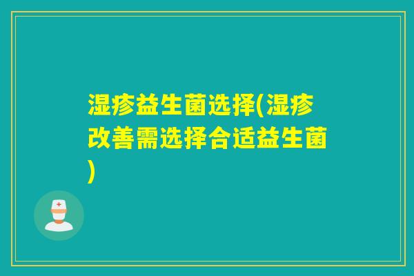 湿疹益生菌选择(湿疹改善需选择合适益生菌)