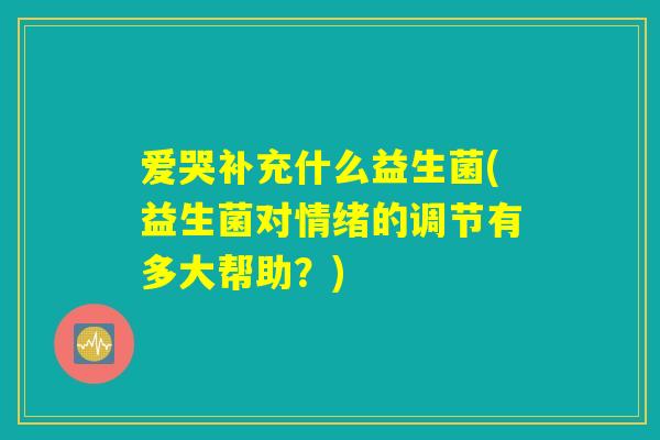 爱哭补充什么益生菌(益生菌对情绪的调节有多大帮助？)