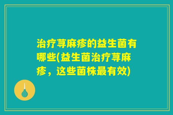 治疗荨麻疹的益生菌有哪些(益生菌治疗荨麻疹，这些菌株最有效)
