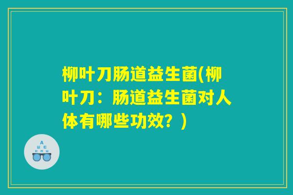 柳叶刀肠道益生菌(柳叶刀：肠道益生菌对人体有哪些功效？)