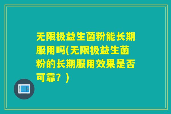 无限极益生菌粉能长期服用吗(无限极益生菌粉的长期服用效果是否可靠？)