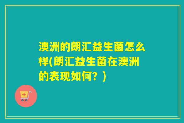 澳洲的朗汇益生菌怎么样(朗汇益生菌在澳洲的表现如何？)