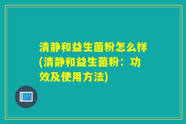清静和益生菌粉怎么样(清静和益生菌粉：功效及使用方法)