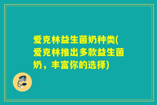 爱克林益生菌奶种类(爱克林推出多款益生菌奶，丰富你的选择)