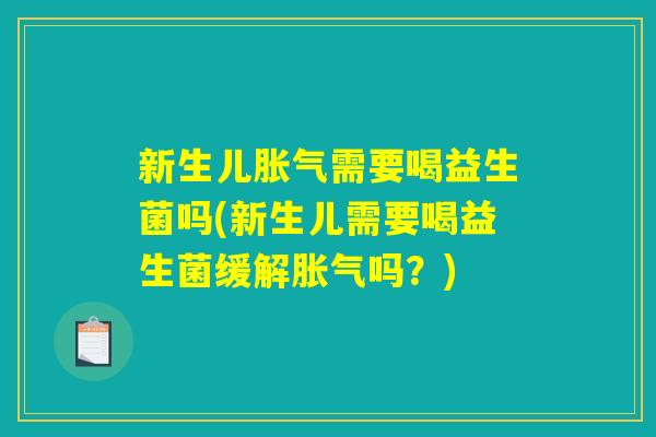 新生儿胀气需要喝益生菌吗(新生儿需要喝益生菌缓解胀气吗？)