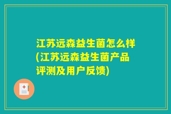 江苏远森益生菌怎么样(江苏远森益生菌产品评测及用户反馈)