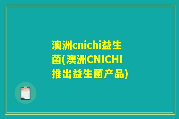 澳洲cnichi益生菌(澳洲CNICHI推出益生菌产品)